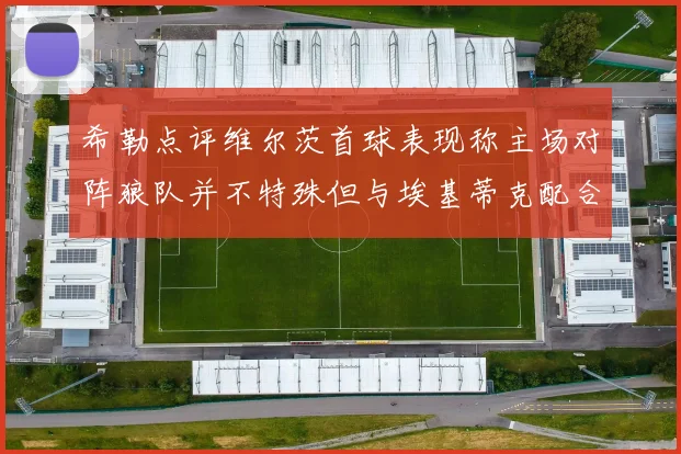 希勒点评维尔茨首球表现称主场对阵狼队并不特殊但与埃基蒂克配合默契