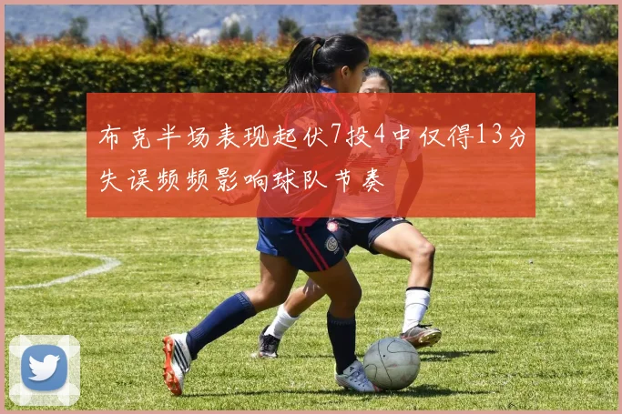 布克半场表现起伏7投4中仅得13分失误频频影响球队节奏