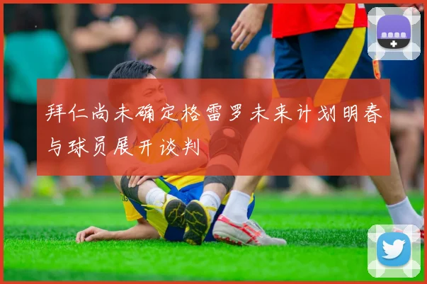 拜仁尚未确定格雷罗未来计划明春与球员展开谈判