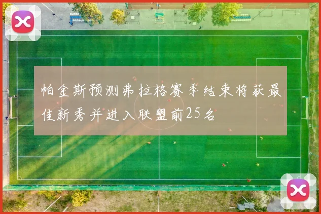 帕金斯预测弗拉格赛季结束将获最佳新秀并进入联盟前25名