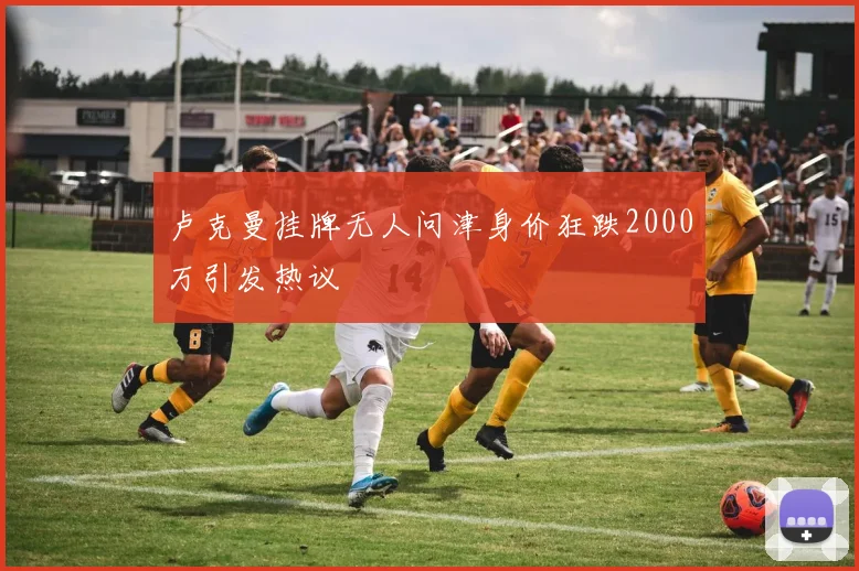 卢克曼挂牌无人问津身价狂跌2000万引发热议