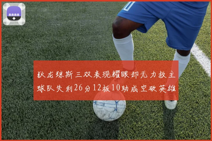 狄龙琼斯三双表现耀眼却无力救主球队失利26分12板10助成空砍英雄